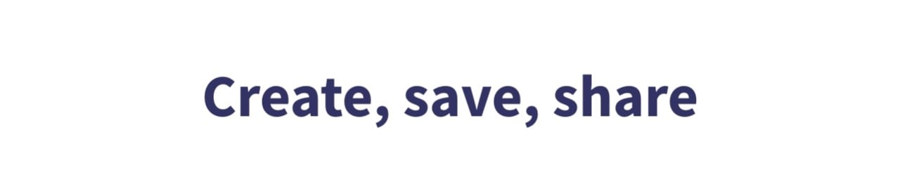 Create, save, share