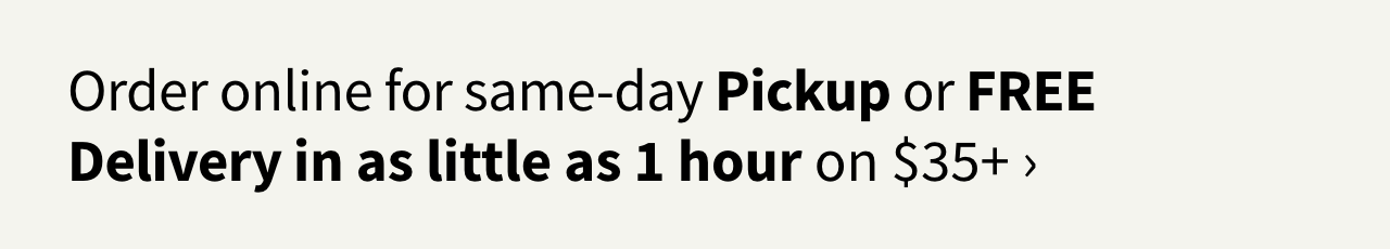 Order online for FREE Delivery in as little as 1 hour on your $35+ purchase > 