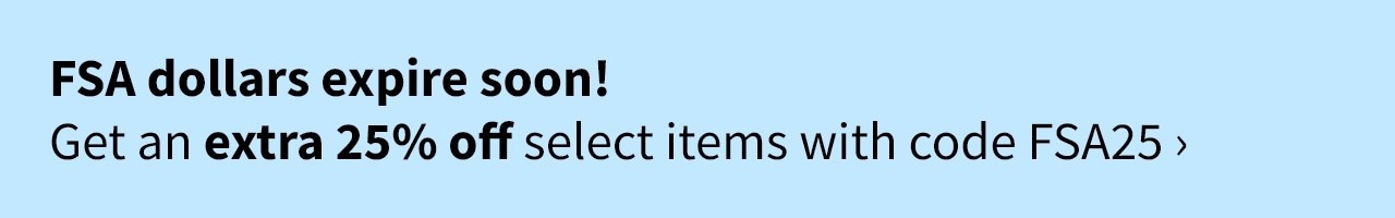 FSA dollars expire soon! Get an extra 25% off select items with code FSA25
