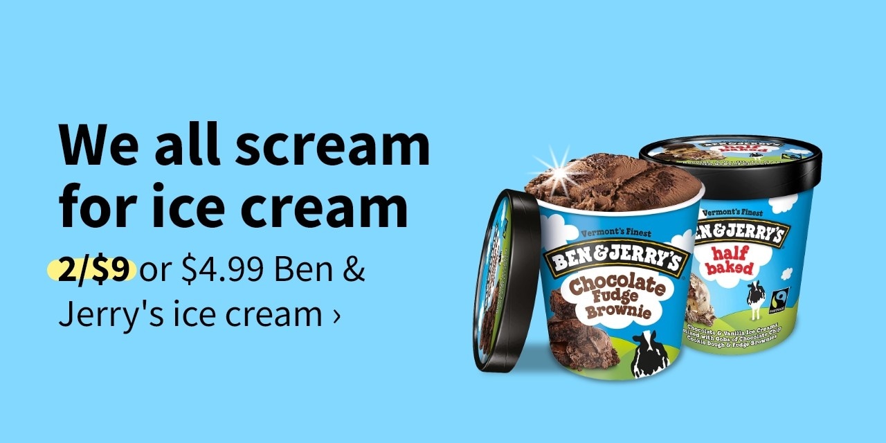 We all scream for ice cream 2/$9 of $4.99 Ben & Jerry's ice cream