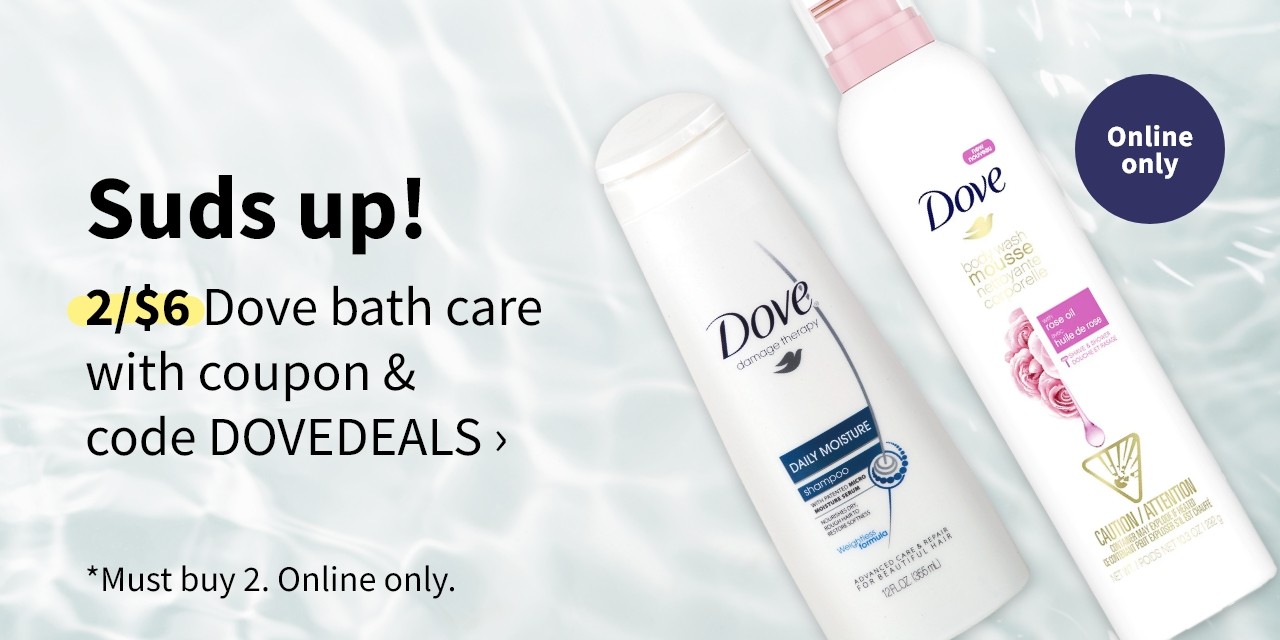 Suds up! 2/$6 Dove bath care with coupon & code DOVEDEALS *Must buy 2. Online only Suds up! 2$6 Dove bath care with coupon code DOVEDEALS *Must buy 2. Online only. 