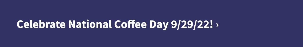Celebrate National Coffee Day 9/29/22!