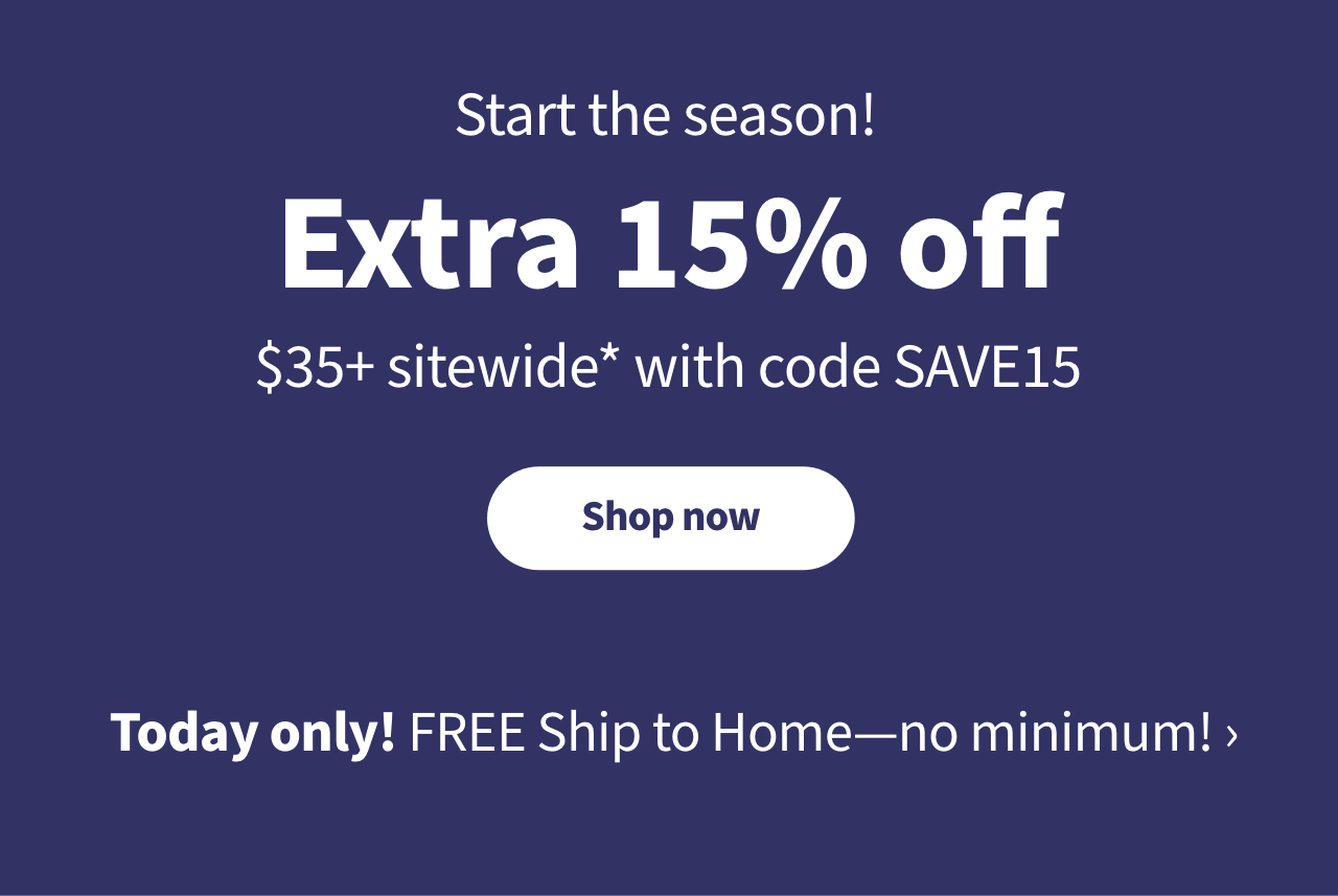 Start the season Extra 15% off $35+ select items with code SAVE15