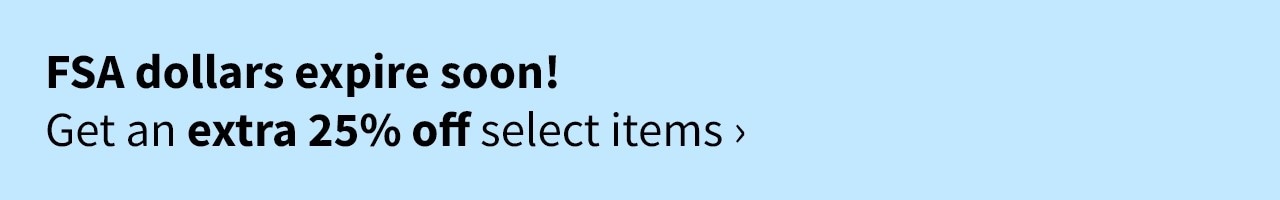 FSA dollars expire soon! Get an extra 25% off select items> 