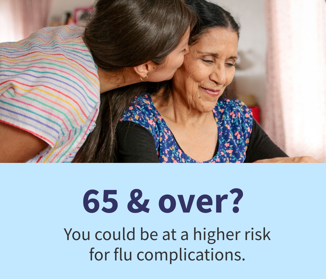  65 over? You could be at a higher risk for flu complications. 