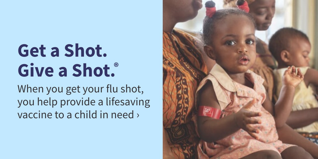 Get a Shot. Give a Shot. When you get your flu shot, you help provide a lifesaving vaccine to a child in need 