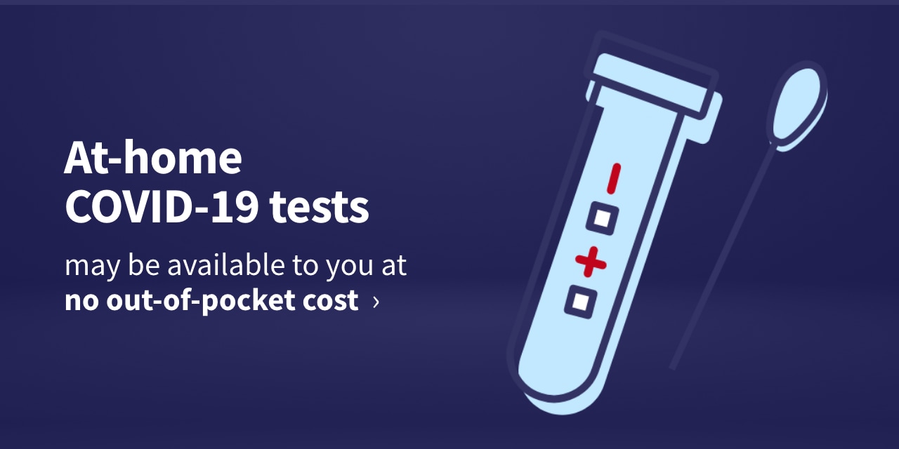 At-home COVID-19 tests may be available to you at no out-of-pocket cost