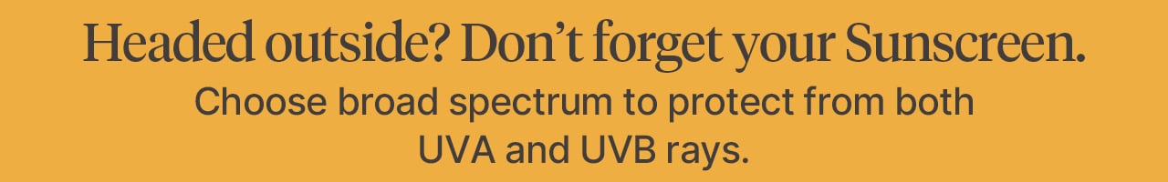 Headed outside? Don't forget your Sunscreen.