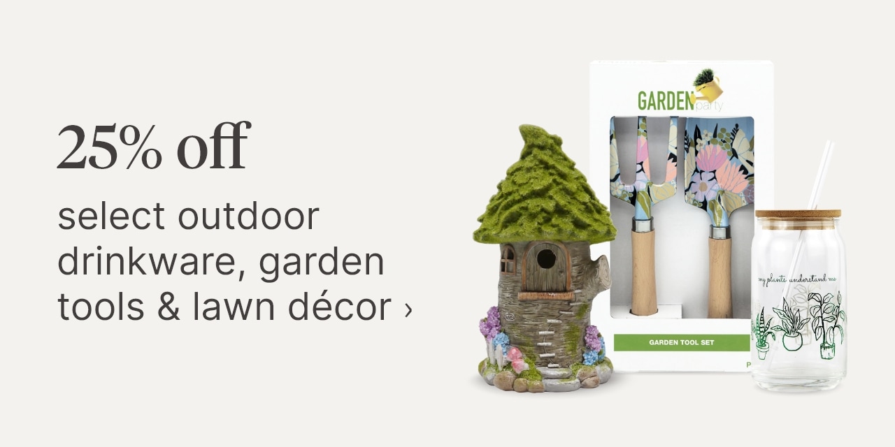 25% off select outdoor drinkware, garden tools & lawn décor