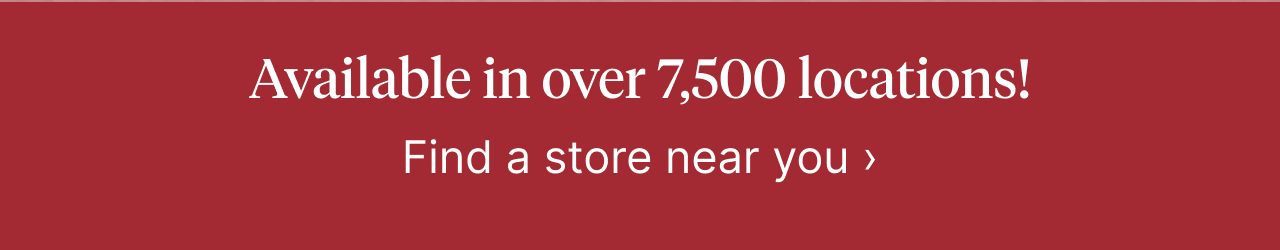 Available in over 7,500 locations! Find a store near you