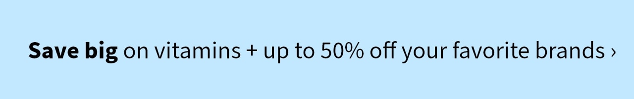 Save big on Vitamins + up to 50% off your favorite brands