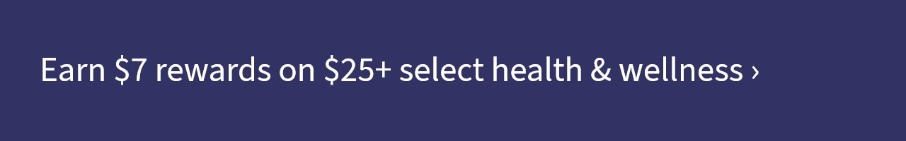 Earn $7 rewards on $25+ select health & wellness 